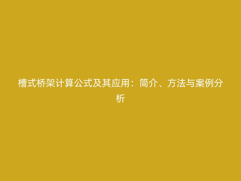 槽式橋架計(jì)算公式及其應(yīng)用：簡介、方法與案例分析