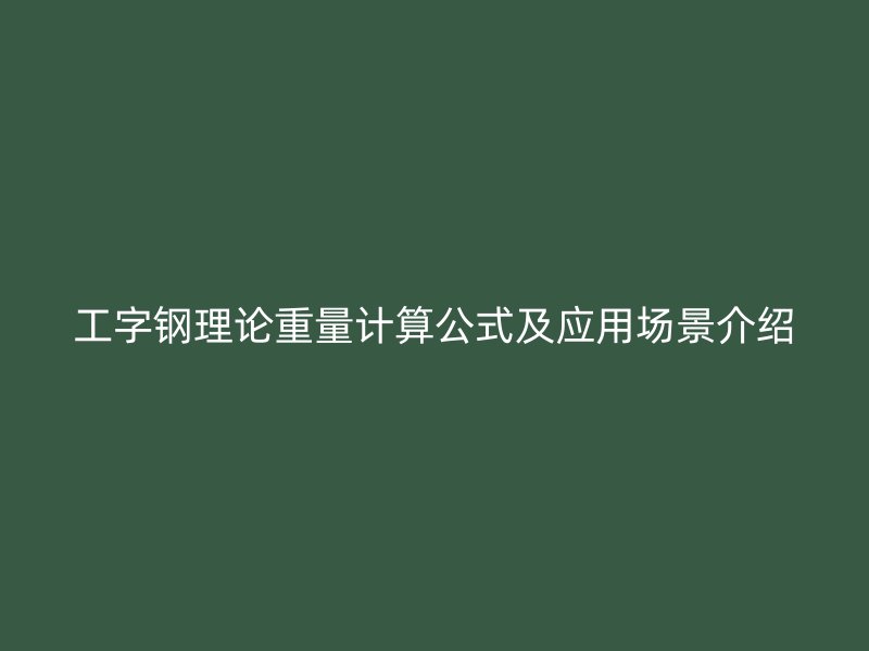 工字鋼理論重量計算公式及應(yīng)用場景介紹