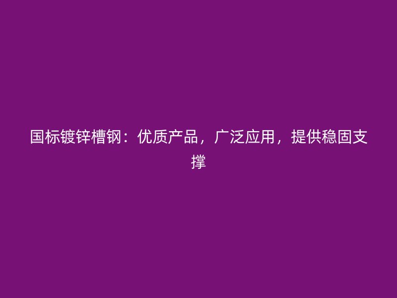 國(guó)標(biāo)鍍鋅槽鋼：優(yōu)質(zhì)產(chǎn)品，廣泛應(yīng)用，提供穩(wěn)固支撐