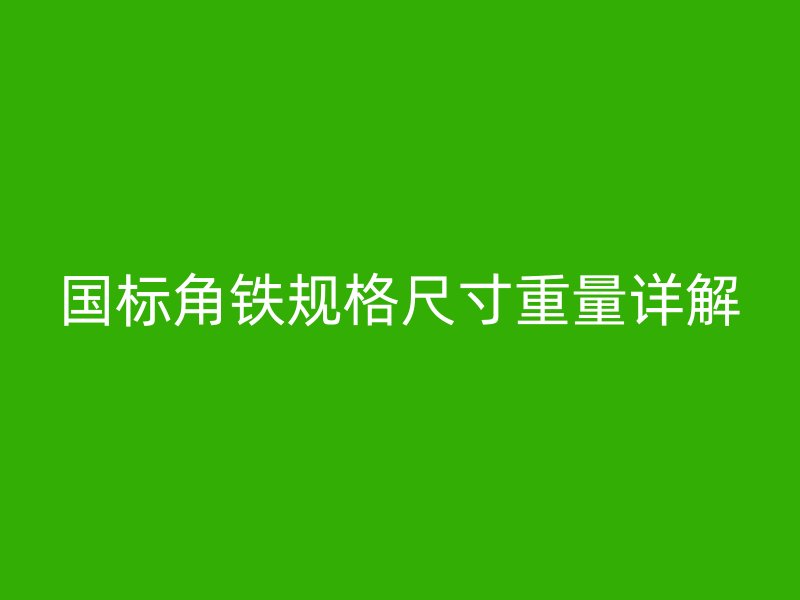 國標角鐵規(guī)格尺寸重量詳解