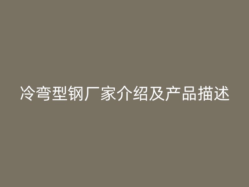 冷彎型鋼廠家介紹及產(chǎn)品描述