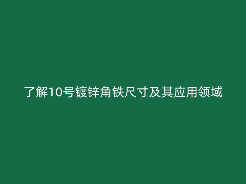 了解10號(hào)鍍鋅角鐵尺寸及其應(yīng)用領(lǐng)域