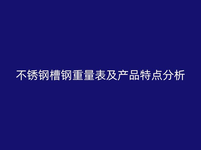 不銹鋼槽鋼重量表及產(chǎn)品特點(diǎn)分析