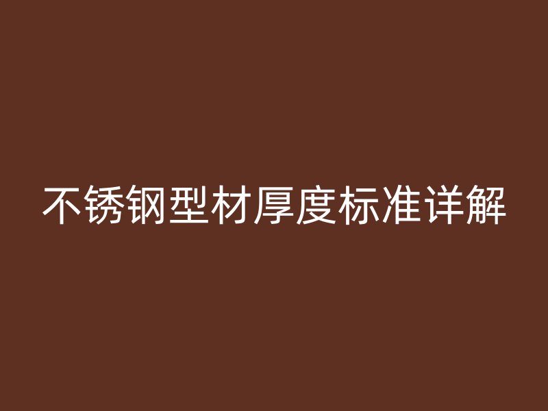 不銹鋼型材厚度標準詳解