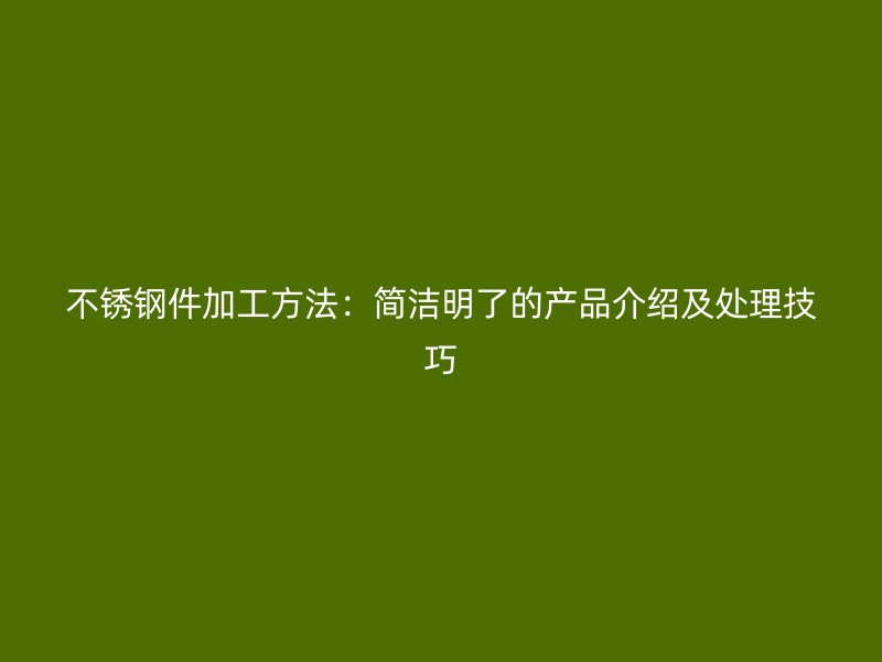 不銹鋼件加工方法：簡(jiǎn)潔明了的產(chǎn)品介紹及處理技巧