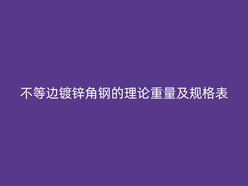 不等邊鍍鋅角鋼的理論重量及規(guī)格表