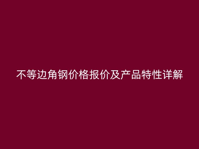 不等邊角鋼價格報價及產品特性詳解