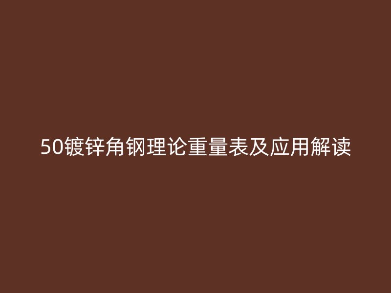 50鍍鋅角鋼理論重量表及應(yīng)用解讀