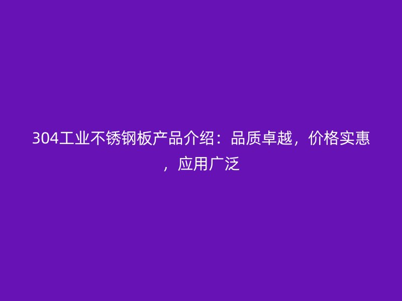304工業(yè)不銹鋼板產(chǎn)品介紹：品質(zhì)卓越，價(jià)格實(shí)惠，應(yīng)用廣泛