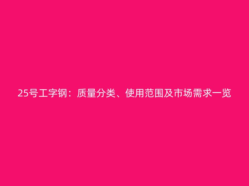 25號(hào)工字鋼：質(zhì)量分類、使用范圍及市場(chǎng)需求一覽