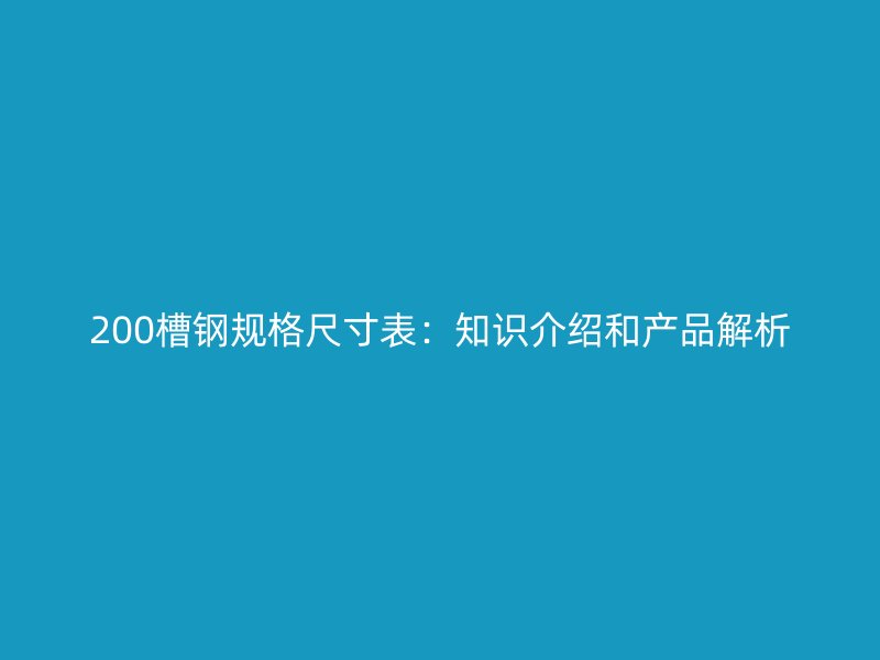 200槽鋼規(guī)格尺寸表：知識(shí)介紹和產(chǎn)品解析
