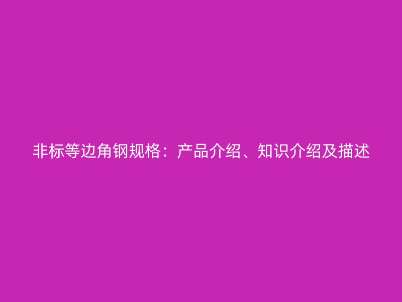 非標(biāo)等邊角鋼規(guī)格：產(chǎn)品介紹、知識(shí)介紹及描述