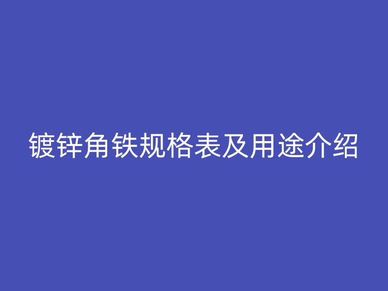 鍍鋅角鐵規(guī)格表及用途介紹