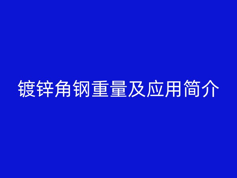鍍鋅角鋼重量及應(yīng)用簡介