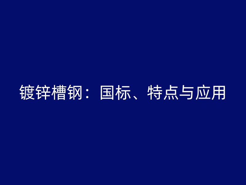 鍍鋅槽鋼：國標(biāo)、特點(diǎn)與應(yīng)用