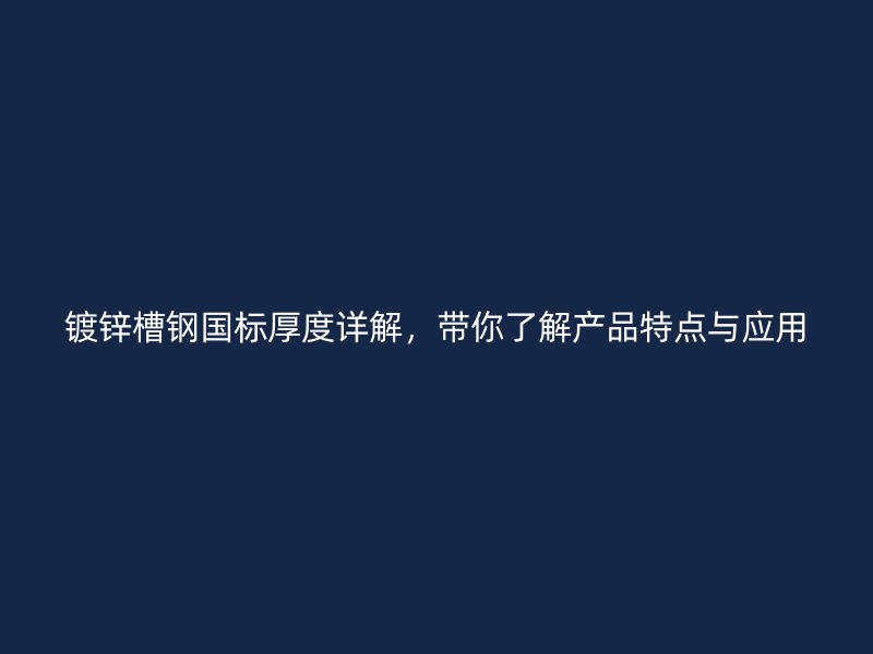 鍍鋅槽鋼國標(biāo)厚度詳解，帶你了解產(chǎn)品特點(diǎn)與應(yīng)用
