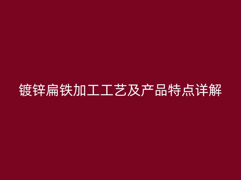 鍍鋅扁鐵加工工藝及產(chǎn)品特點詳解