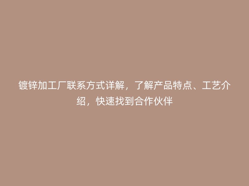 鍍鋅加工廠聯(lián)系方式詳解，了解產(chǎn)品特點(diǎn)、工藝介紹，快速找到合作伙伴