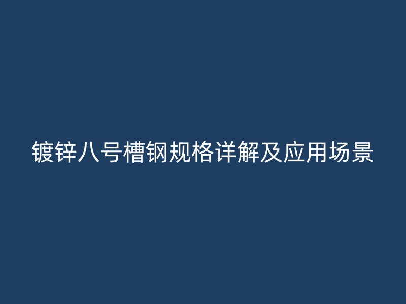 鍍鋅八號(hào)槽鋼規(guī)格詳解及應(yīng)用場(chǎng)景