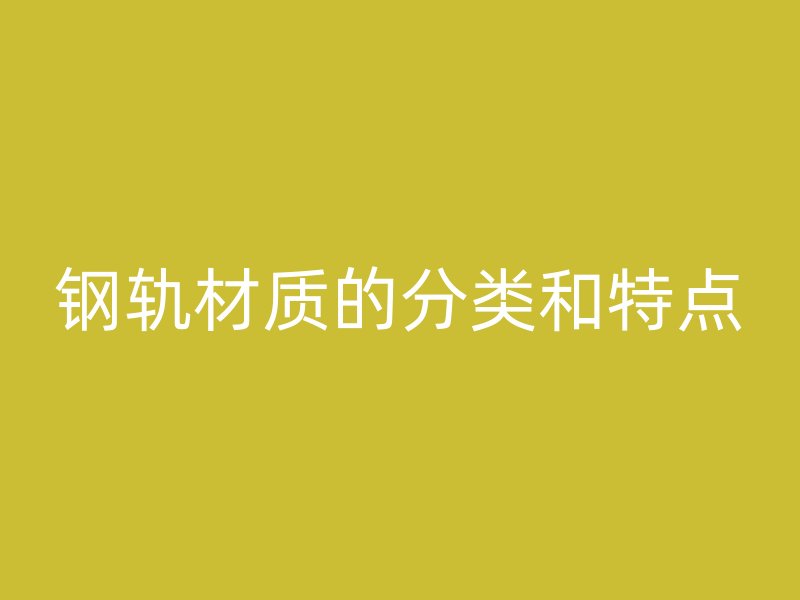 鋼軌材質(zhì)的分類和特點
