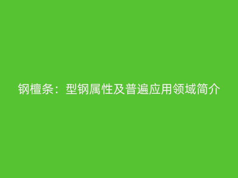 鋼檀條：型鋼屬性及普遍應用領(lǐng)域簡介