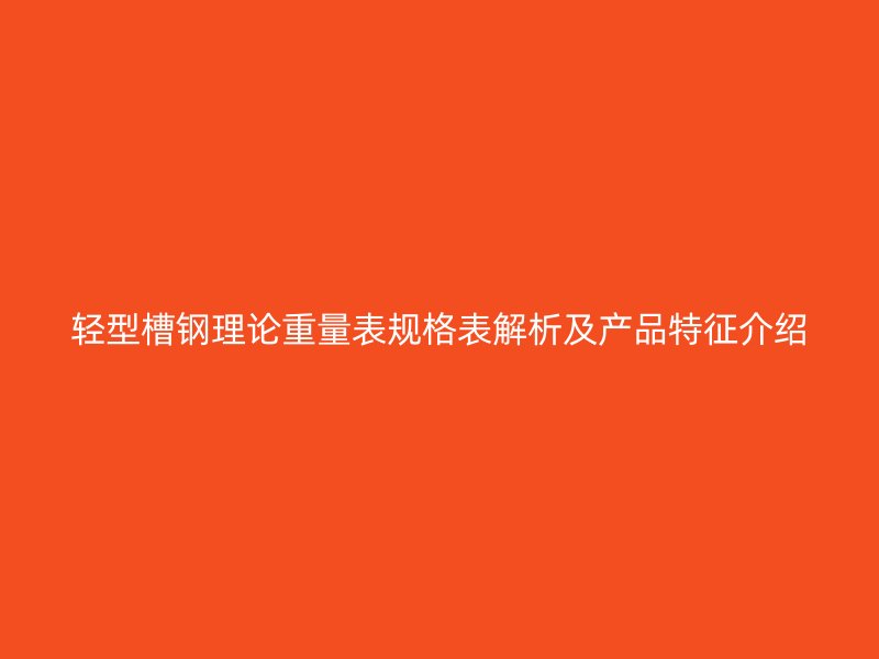 輕型槽鋼理論重量表規(guī)格表解析及產(chǎn)品特征介紹