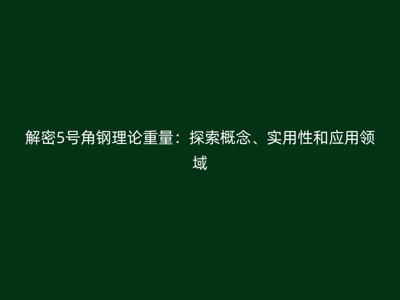 解密5號(hào)角鋼理論重量：探索概念、實(shí)用性和應(yīng)用領(lǐng)域