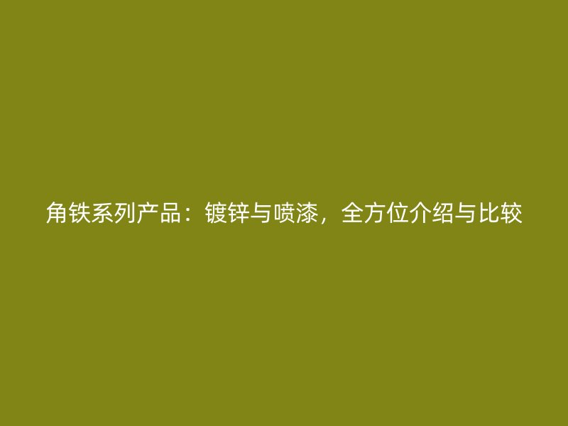 角鐵系列產(chǎn)品：鍍鋅與噴漆，全方位介紹與比較