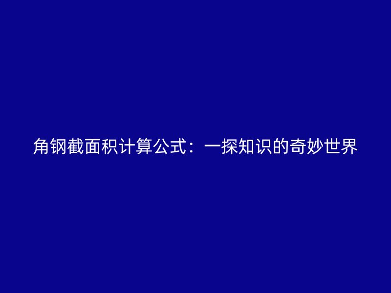 角鋼截面積計(jì)算公式：一探知識(shí)的奇妙世界