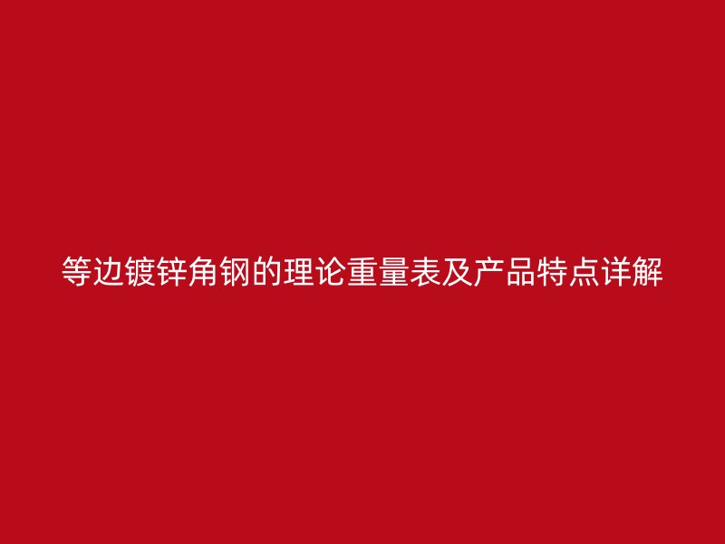 等邊鍍鋅角鋼的理論重量表及產(chǎn)品特點(diǎn)詳解