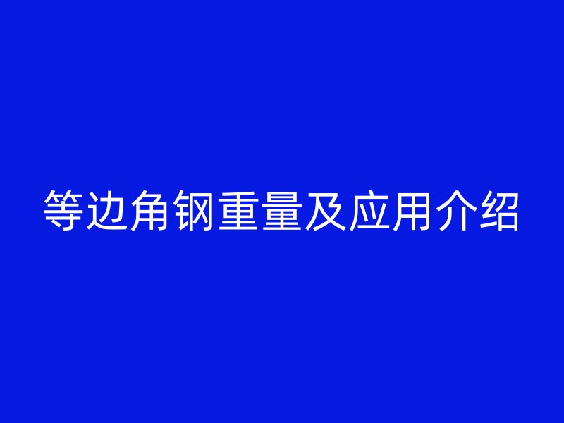 等邊角鋼重量及應(yīng)用介紹