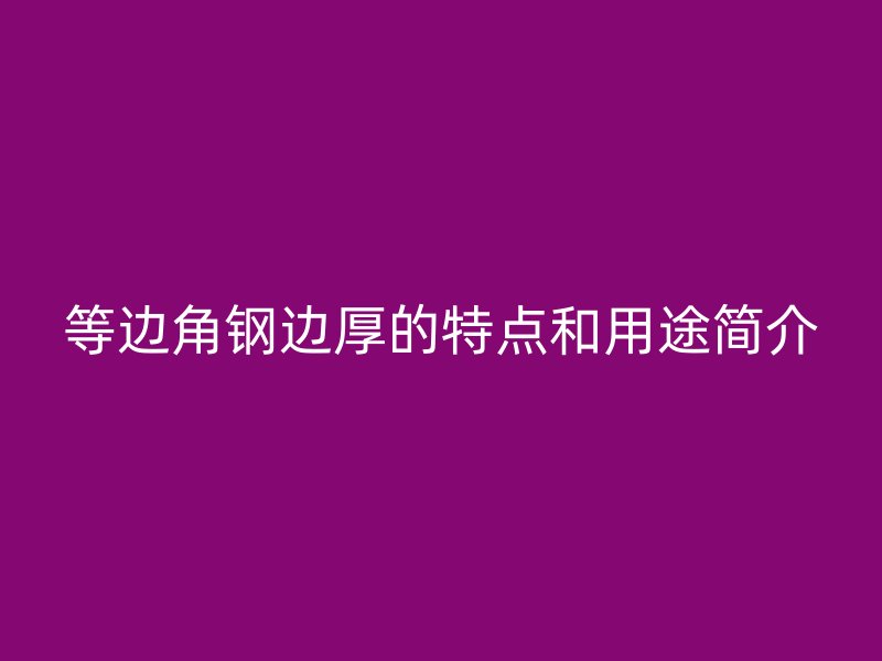 等邊角鋼邊厚的特點和用途簡介