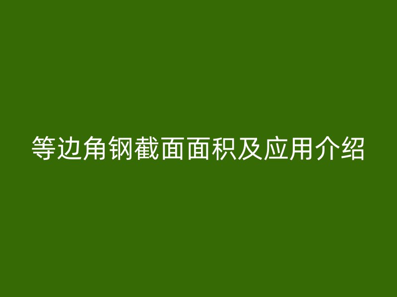 等邊角鋼截面面積及應(yīng)用介紹