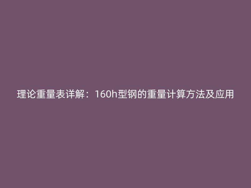 理論重量表詳解：160h型鋼的重量計算方法及應用