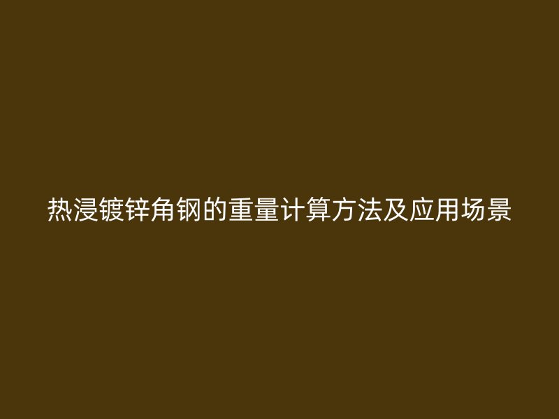 熱浸鍍鋅角鋼的重量計(jì)算方法及應(yīng)用場(chǎng)景