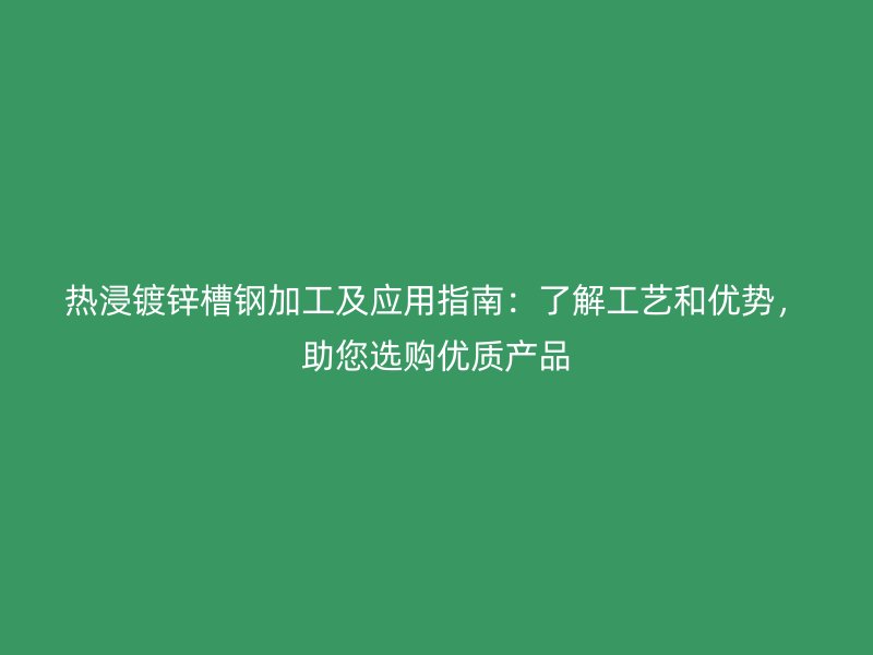 熱浸鍍鋅槽鋼加工及應(yīng)用指南：了解工藝和優(yōu)勢(shì)，助您選購優(yōu)質(zhì)產(chǎn)品