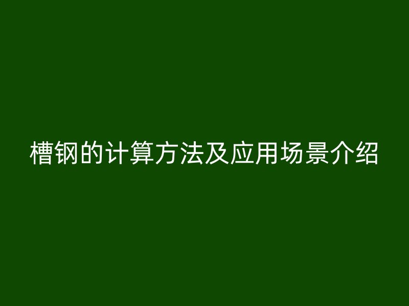 槽鋼的計(jì)算方法及應(yīng)用場(chǎng)景介紹