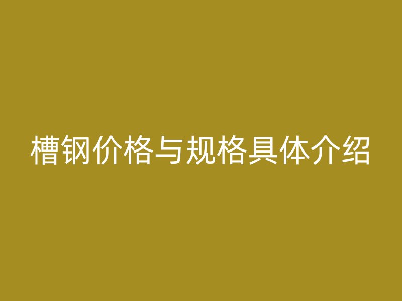 槽鋼價格與規(guī)格具體介紹