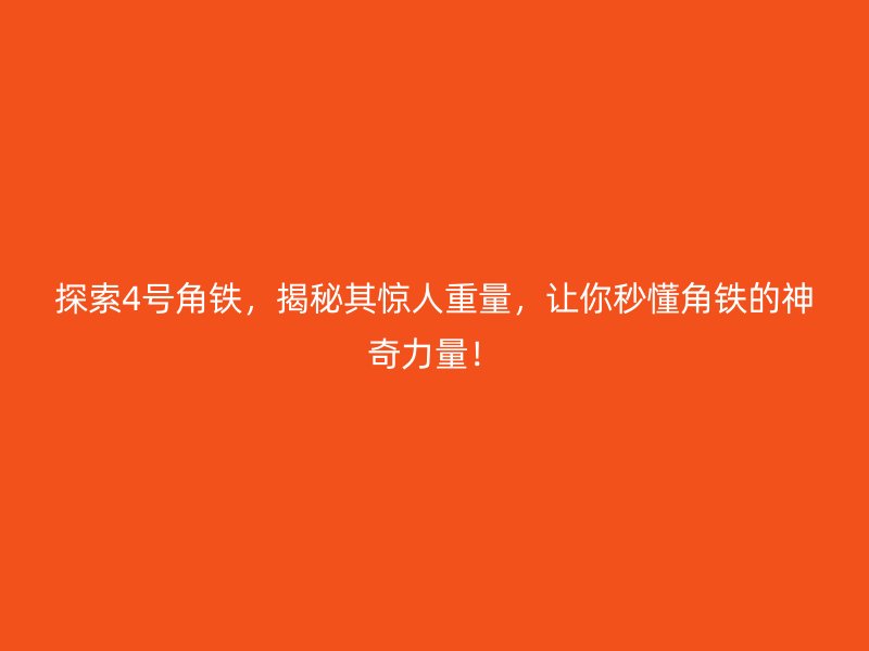 探索4號角鐵，揭秘其驚人重量，讓你秒懂角鐵的神奇力量！