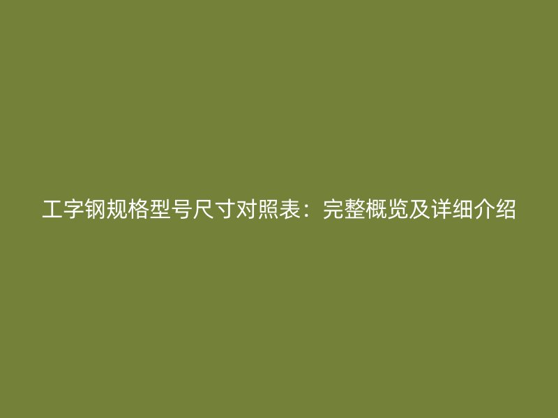 工字鋼規(guī)格型號尺寸對照表：完整概覽及詳細(xì)介紹
