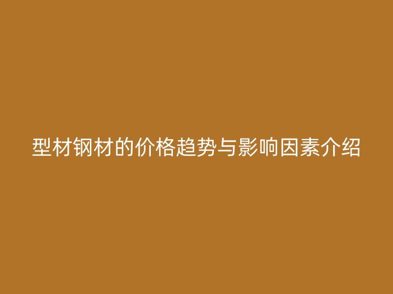 型材鋼材的價(jià)格趨勢(shì)與影響因素介紹