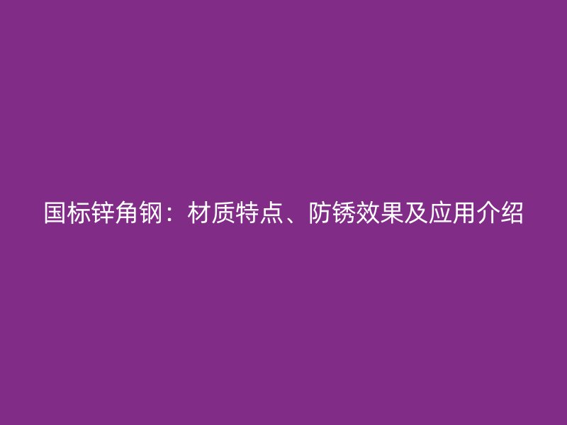 國標(biāo)鋅角鋼：材質(zhì)特點(diǎn)、防銹效果及應(yīng)用介紹