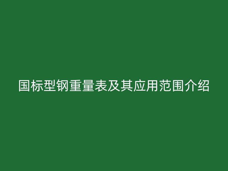 國標型鋼重量表及其應(yīng)用范圍介紹