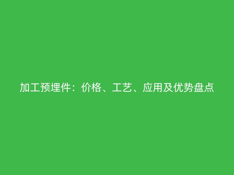加工預埋件：價格、工藝、應用及優(yōu)勢盤點