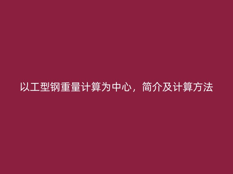 以工型鋼重量計(jì)算為中心，簡(jiǎn)介及計(jì)算方法