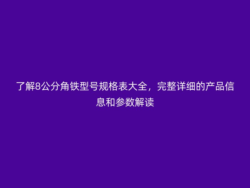 了解8公分角鐵型號(hào)規(guī)格表大全，完整詳細(xì)的產(chǎn)品信息和參數(shù)解讀