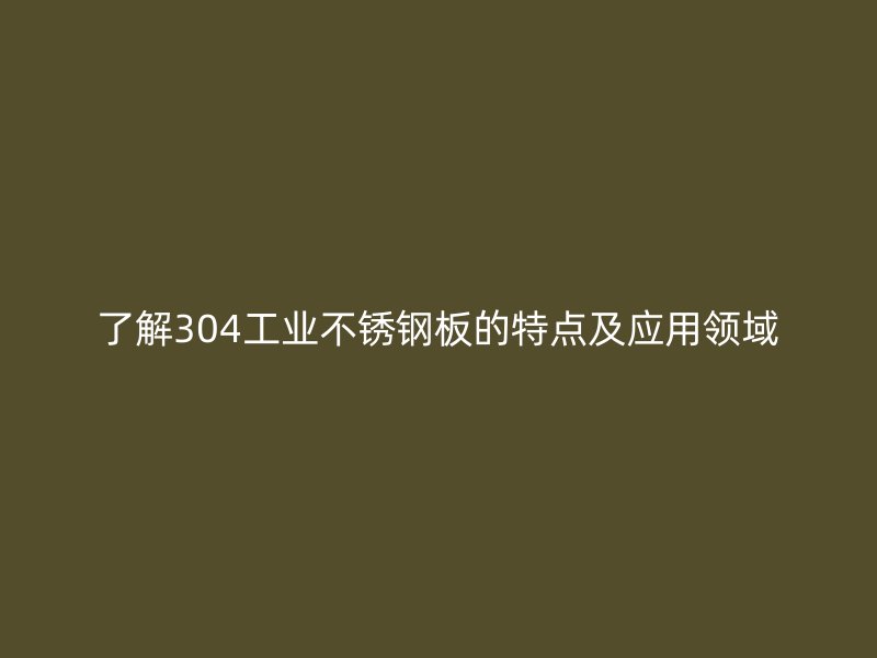 了解304工業(yè)不銹鋼板的特點(diǎn)及應(yīng)用領(lǐng)域