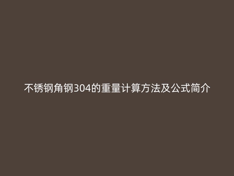 不銹鋼角鋼304的重量計(jì)算方法及公式簡(jiǎn)介