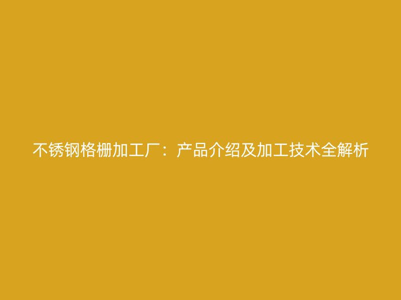 不銹鋼格柵加工廠：產(chǎn)品介紹及加工技術(shù)全解析
