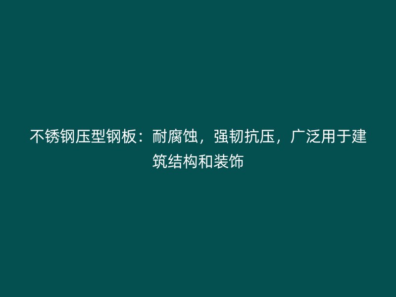 不銹鋼壓型鋼板：耐腐蝕，強韌抗壓，廣泛用于建筑結(jié)構(gòu)和裝飾